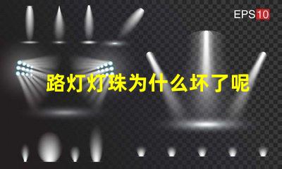 路灯灯珠为什么坏了呢 为什么灯珠老坏